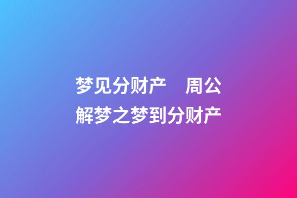 梦见分财产　周公解梦之梦到分财产